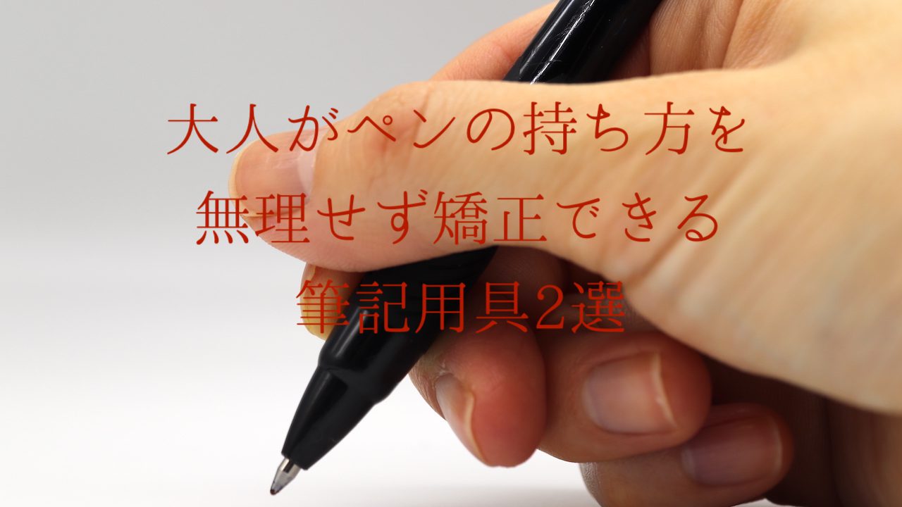 大人がペンの持ち方を無理せず矯正できる筆記用具2選 おうちペン字