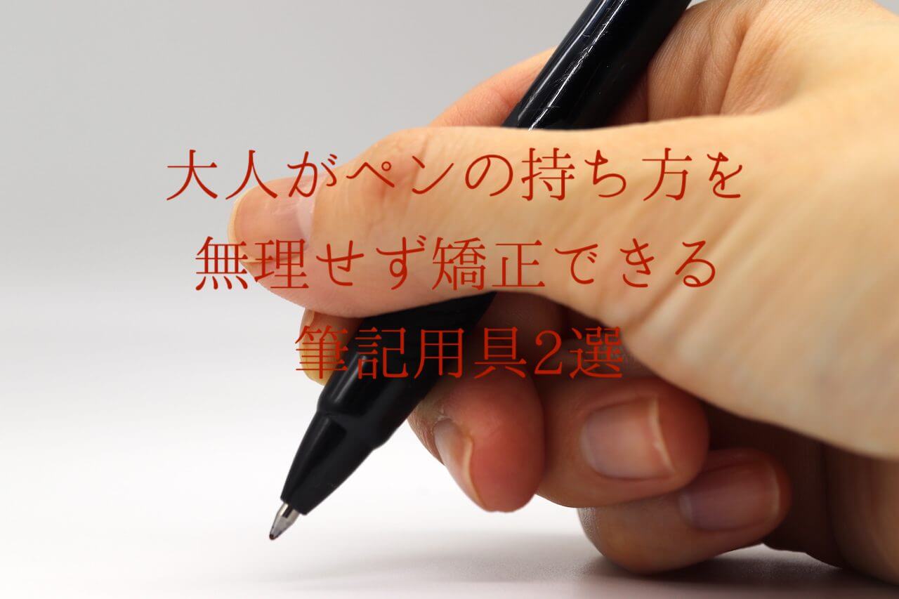 大人がペンの持ち方を無理せず矯正できる筆記用具2選 おうちペン字